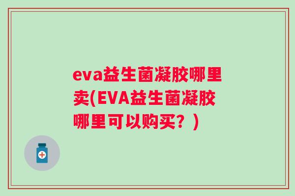 eva益生菌凝胶哪里卖(EVA益生菌凝胶哪里可以购买？)