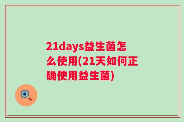 21days益生菌怎么使用(21天如何正确使用益生菌)