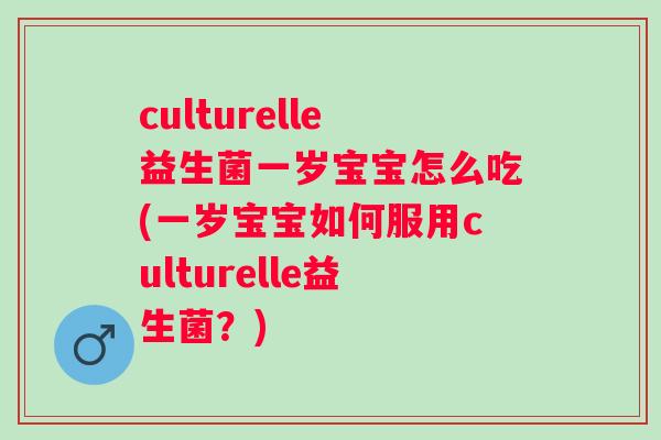 culturelle益生菌一岁宝宝怎么吃(一岁宝宝如何服用culturelle益生菌?) culturelle益生菌一岁宝宝怎么吃(一岁宝宝如何服用culturelle益生菌?)