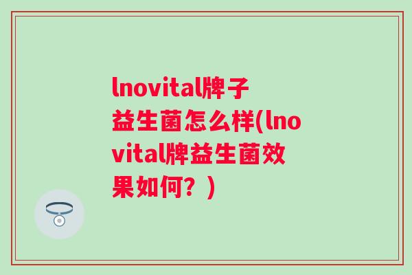 lnovital牌子益生菌怎么样(lnovital牌益生菌效果如何？)