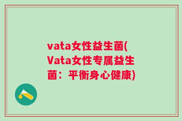vata女性益生菌(Vata女性专属益生菌:平衡身心健康) vata女性益生菌(Vata女性专属益生菌:平衡身心健康)