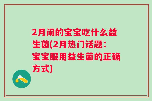 2月闹的宝宝吃什么益生菌(2月热门话题:宝宝服用益生菌的正确方式) 2月闹的宝宝吃什么益生菌(2月热门话题:宝宝服用益生菌的正确方式)