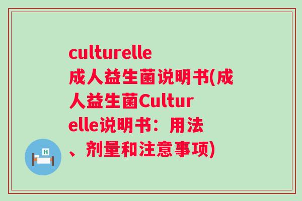 culturelle成人益生菌说明书(成人益生菌Culturelle说明书:用法、剂量和注意事项) culturelle成人益生菌说明书(成人益生菌Culturelle说明书:用法、剂量和注意事项)