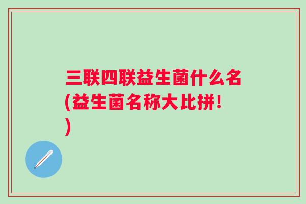 三联四联益生菌什么名(益生菌名称大比拼！)