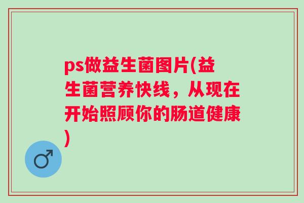 ps做益生菌图片(益生菌营养快线,从现在开始照顾你的肠道健康) ps做益生菌图片(益生菌营养快线,从现在开始照顾你的肠道健康)