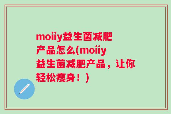 moiiy益生菌产品怎么(moiiy益生菌产品,让你轻松瘦身!) moiiy益生菌产品怎么(moiiy益生菌产品,让你轻松瘦身!)