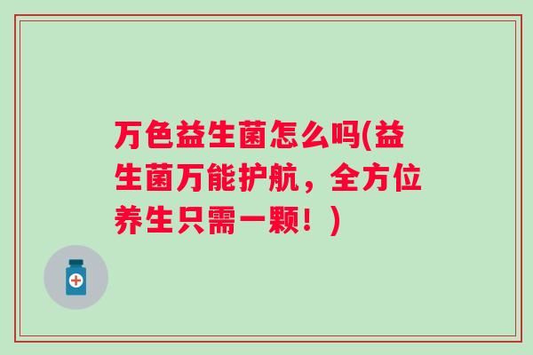 万色益生菌怎么吗(益生菌万能护航,全方位养生只需一颗!) 万色益生菌怎么吗(益生菌万能护航,全方位养生只需一颗!)