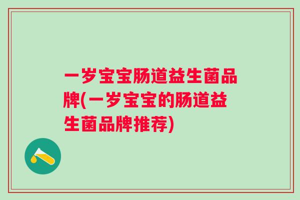 一岁宝宝肠道益生菌品牌(一岁宝宝的肠道益生菌品牌推荐)