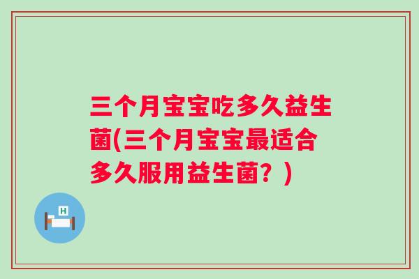 三个月宝宝吃多久益生菌(三个月宝宝适合多久服用益生菌？)