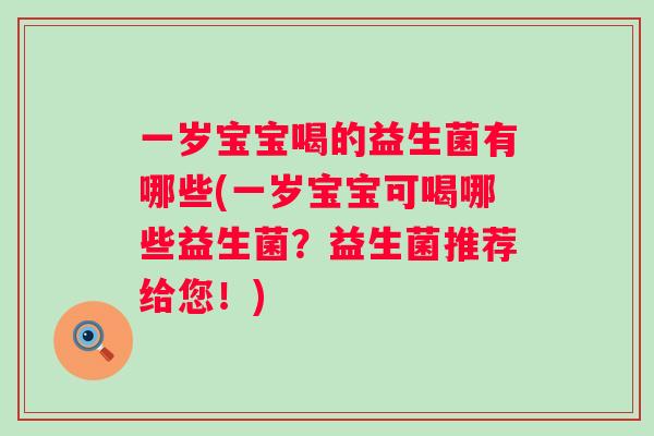 一岁宝宝喝的益生菌有哪些(一岁宝宝可喝哪些益生菌？益生菌推荐给您！)