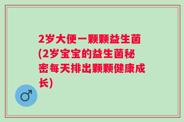 2岁大便一颗颗益生菌(2岁宝宝的益生菌秘密每天排出颗颗健康成长) 2岁大便一颗颗益生菌(2岁宝宝的益生菌秘密每天排出颗颗健康成长)