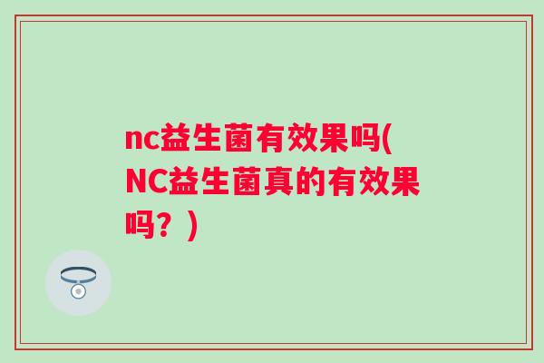 nc益生菌有效果吗(NC益生菌真的有效果吗？)