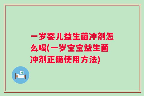 一岁婴儿益生菌冲剂怎么喝(一岁宝宝益生菌冲剂正确使用方法) 一岁婴儿益生菌冲剂怎么喝(一岁宝宝益生菌冲剂正确使用方法)