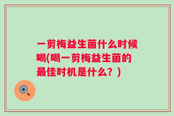 一剪梅益生菌什么时候喝(喝一剪梅益生菌的佳时机是什么?) 一剪梅益生菌什么时候喝(喝一剪梅益生菌的佳时机是什么?)