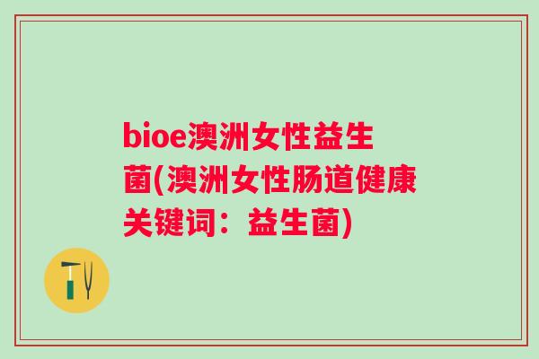 bioe澳洲女性益生菌(澳洲女性肠道健康关键词：益生菌)