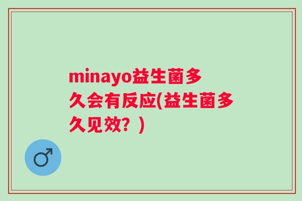 minayo益生菌多久会有反应(益生菌多久见效?) minayo益生菌多久会有反应(益生菌多久见效?)