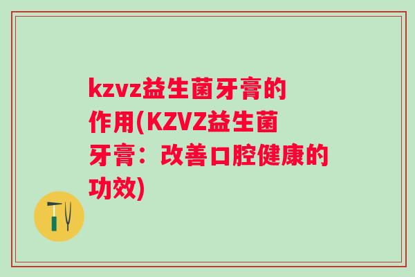 kzvz益生菌牙膏的作用(KZVZ益生菌牙膏：改善口腔健康的功效)