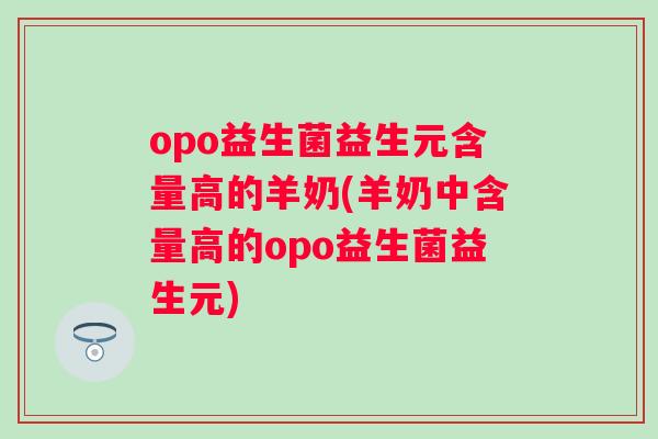 opo益生菌益生元含量高的羊奶(羊奶中含量高的opo益生菌益生元) opo益生菌益生元含量高的羊奶(羊奶中含量高的opo益生菌益生元)
