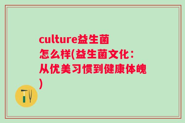culture益生菌怎么样(益生菌文化：从优美习惯到健康体魄)