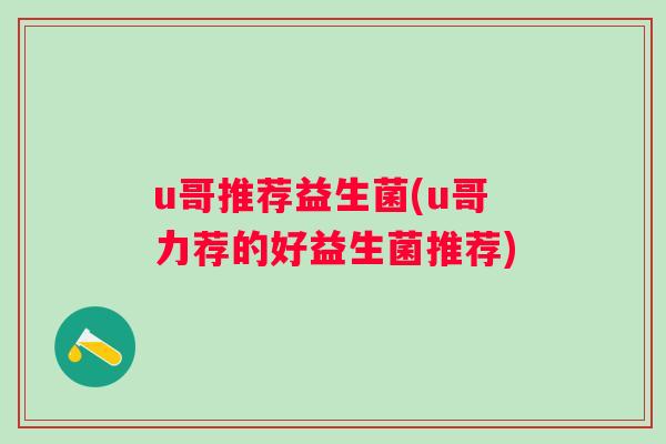 u哥推荐益生菌(u哥力荐的好益生菌推荐)