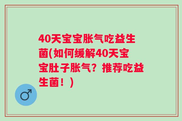 40天宝宝吃益生菌(如何缓解40天宝宝肚子？推荐吃益生菌！)