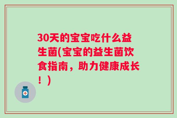 30天的宝宝吃什么益生菌(宝宝的益生菌饮食指南,助力健康成长!) 30天的宝宝吃什么益生菌(宝宝的益生菌饮食指南,助力健康成长!)