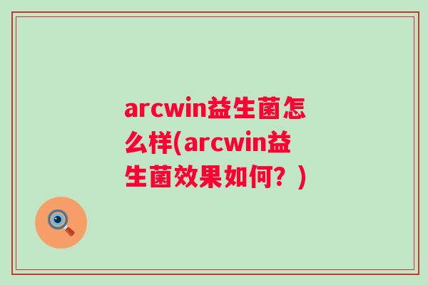 arcwin益生菌怎么样(arcwin益生菌效果如何?) arcwin益生菌怎么样(arcwin益生菌效果如何?)