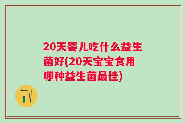 20天婴儿吃什么益生菌好(20天宝宝食用哪种益生菌佳)