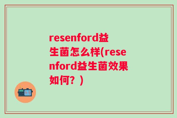 resenford益生菌怎么样(resenford益生菌效果如何？)