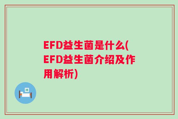 EFD益生菌是什么(EFD益生菌介绍及作用解析) EFD益生菌是什么(EFD益生菌介绍及作用解析)