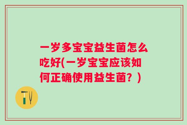 一岁多宝宝益生菌怎么吃好(一岁宝宝应该如何正确使用益生菌?) 一岁多宝宝益生菌怎么吃好(一岁宝宝应该如何正确使用益生菌?)