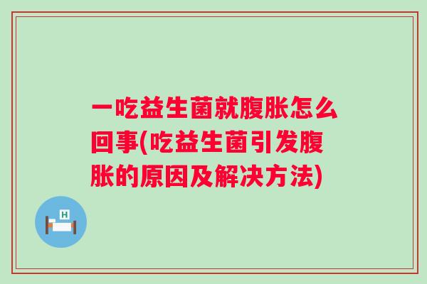 一吃益生菌就怎么回事(吃益生菌引发的原因及解决方法) 一吃益生菌就怎么回事(吃益生菌引发的原因及解决方法)