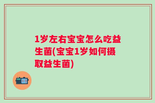 1岁左右宝宝怎么吃益生菌(宝宝1岁如何摄取益生菌)