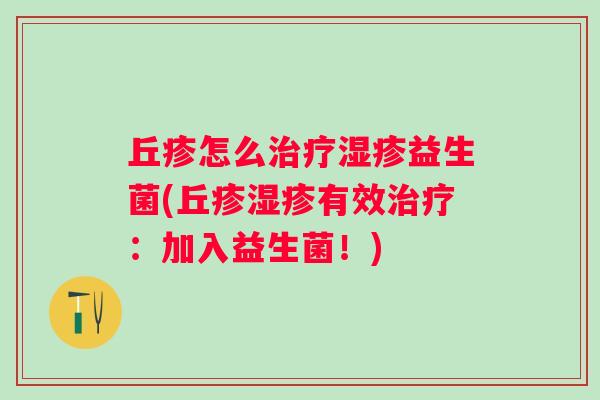 丘疹怎么益生菌(丘疹有效:加入益生菌!) 丘疹怎么益生菌(丘疹有效:加入益生菌!)