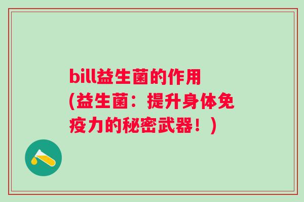 bill益生菌的作用(益生菌：提升身体力的秘密武器！)