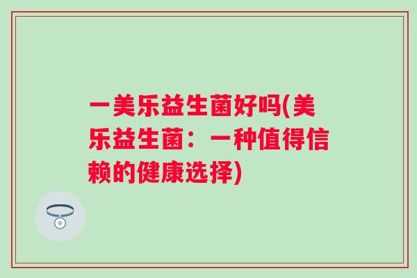 一美乐益生菌好吗(美乐益生菌:一种值得信赖的健康选择) 一美乐益生菌好吗(美乐益生菌:一种值得信赖的健康选择)