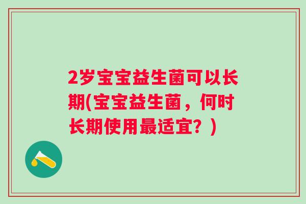 2岁宝宝益生菌可以长期(宝宝益生菌，何时长期使用适宜？)