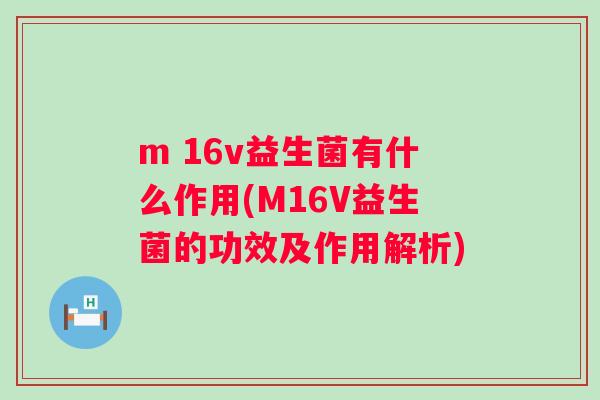 m 16v益生菌有什么作用(M16V益生菌的功效及作用解析) m 16v益生菌有什么作用(M16V益生菌的功效及作用解析)