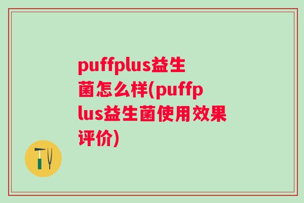 puffplus益生菌怎么样(puffplus益生菌使用效果评价)