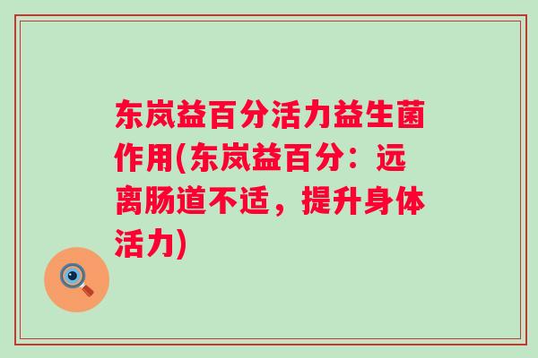 东岚益百分活力益生菌作用(东岚益百分:远离肠道不适,提升身体活力) 东岚益百分活力益生菌作用(东岚益百分:远离肠道不适,提升身体活力)