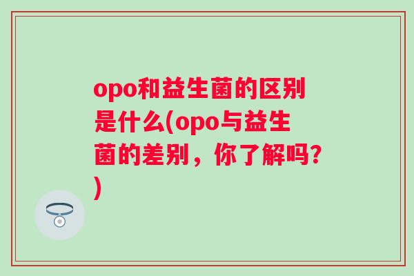 opo和益生菌的区别是什么(opo与益生菌的差别，你了解吗？)