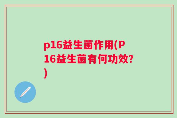 p16益生菌作用(P16益生菌有何功效？)