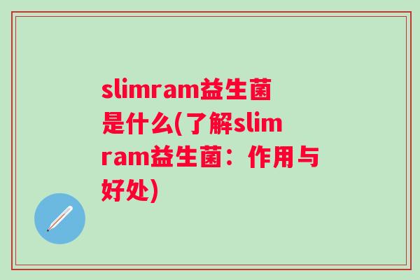 slimram益生菌是什么(了解slimram益生菌:作用与好处) slimram益生菌是什么(了解slimram益生菌:作用与好处)