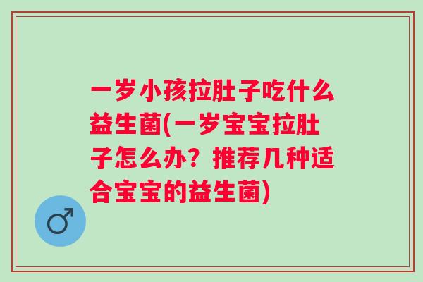 一岁小孩拉肚子吃什么益生菌(一岁宝宝拉肚子怎么办?推荐几种适合宝宝的益生菌) 一岁小孩拉肚子吃什么益生菌(一岁宝宝拉肚子怎么办?推荐几种适合宝宝的益生菌)