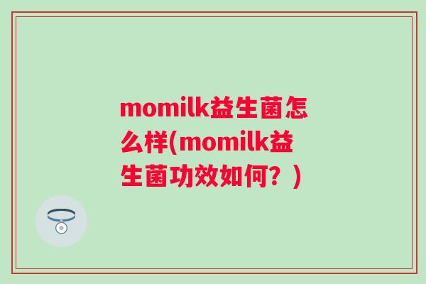 momilk益生菌怎么样(momilk益生菌功效如何?) momilk益生菌怎么样(momilk益生菌功效如何?)