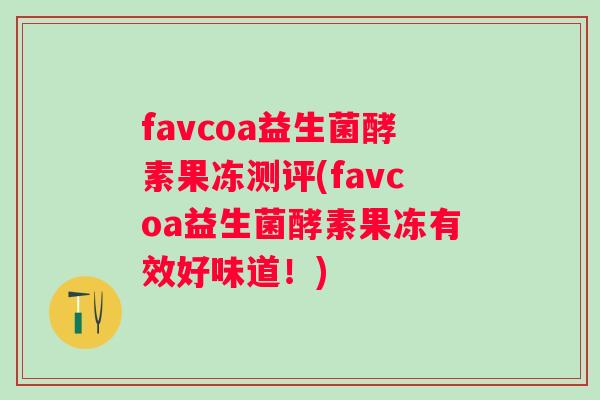 favcoa益生菌酵素果冻测评(favcoa益生菌酵素果冻有效好味道！)