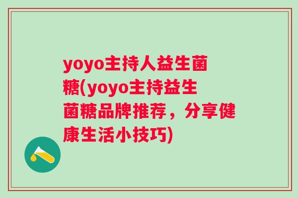 yoyo主持人益生菌糖(yoyo主持益生菌糖品牌推荐，分享健康生活小技巧)