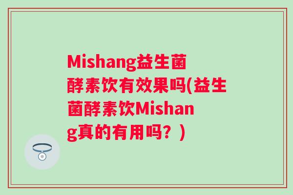 Mishang益生菌酵素饮有效果吗(益生菌酵素饮Mishang真的有用吗？)