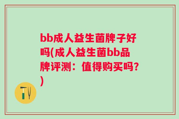 bb成人益生菌牌子好吗(成人益生菌bb品牌评测:值得购买吗?) bb成人益生菌牌子好吗(成人益生菌bb品牌评测:值得购买吗?)