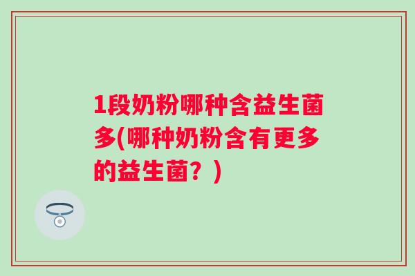 1段奶粉哪种含益生菌多(哪种奶粉含有更多的益生菌？)